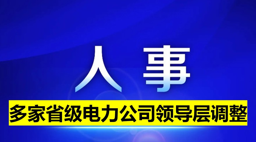 多家省級電力公司領(lǐng)導層調(diào)整！