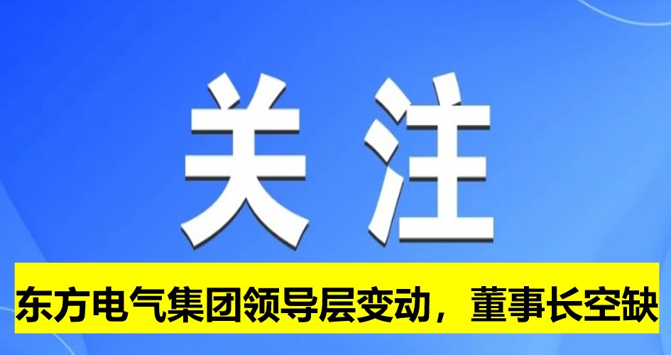 東方電氣集團(tuán)領(lǐng)導(dǎo)層變動，董事長崗位空缺