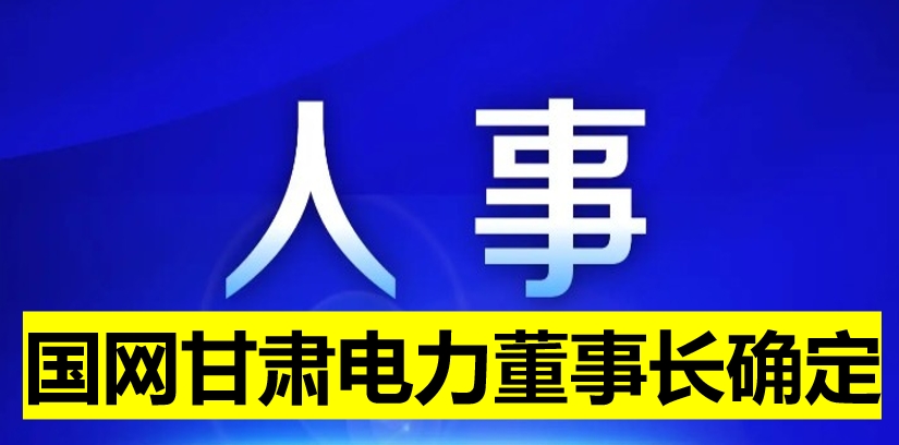 國網(wǎng)甘肅電力董事長確定！