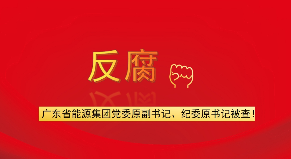 廣東省能源集團黨委原副書記、紀(jì)委原書記被查！